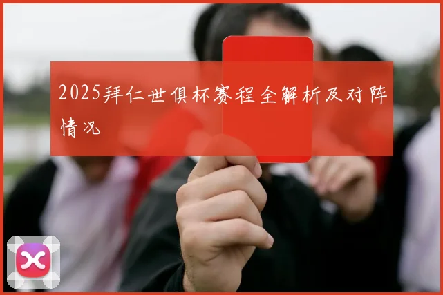 2025拜仁世俱杯赛程全解析及对阵情况