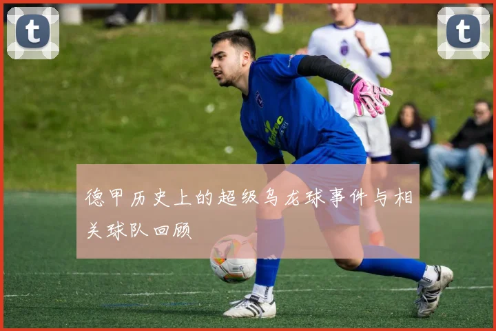 德甲历史上的超级乌龙球事件与相关球队回顾