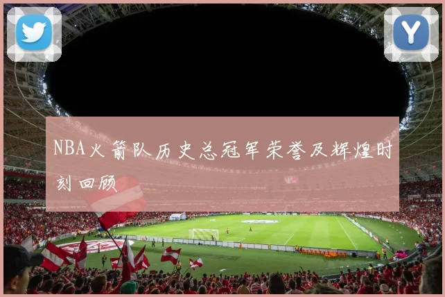 NBA火箭队历史总冠军荣誉及辉煌时刻回顾
