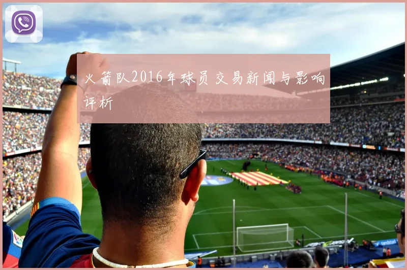 火箭队2016年球员交易新闻与影响评析