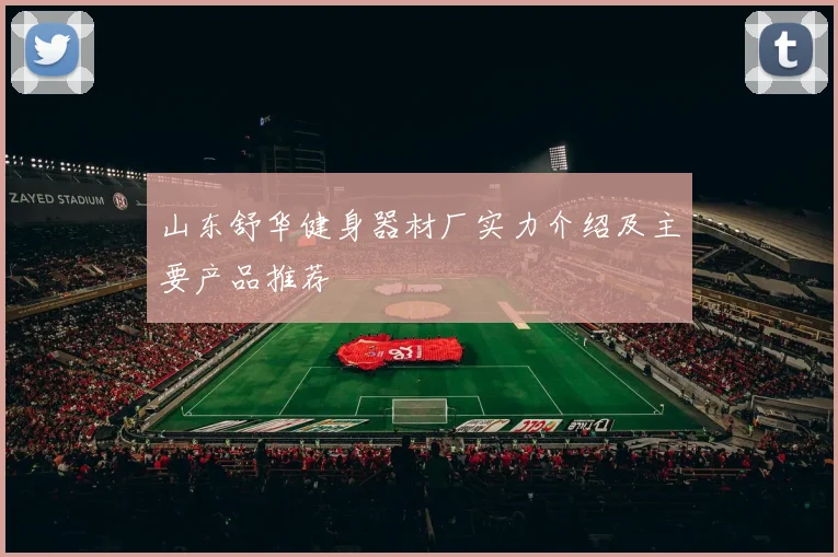 山东舒华健身器材厂实力介绍及主要产品推荐
