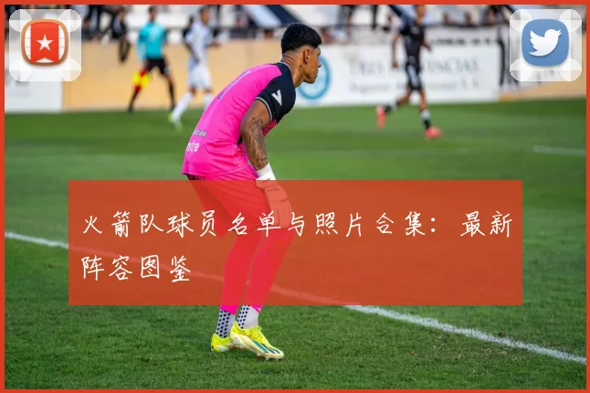 火箭队球员名单与照片合集：最新阵容图鉴