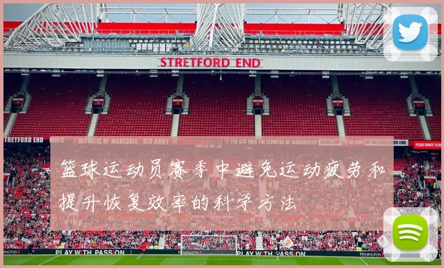篮球运动员赛季中避免运动疲劳和提升恢复效率的科学方法