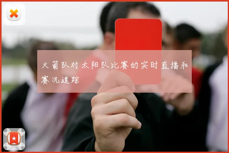 火箭队对太阳队比赛的实时直播和赛况追踪