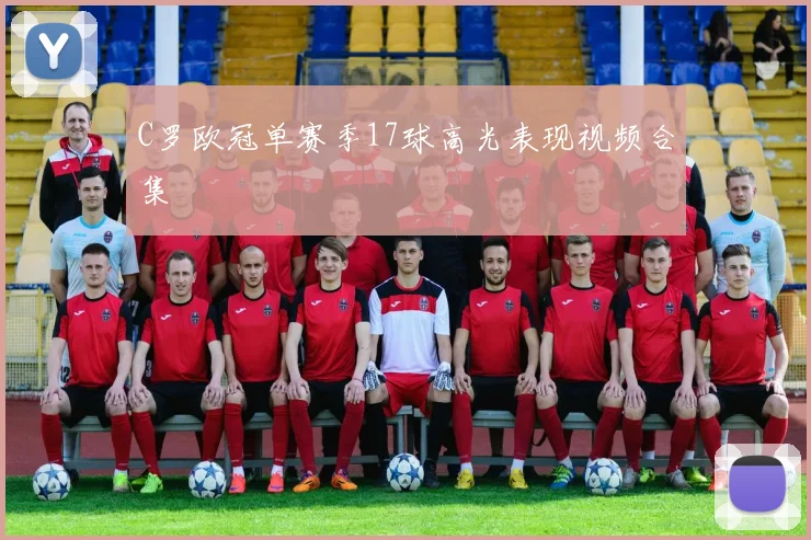 C罗欧冠单赛季17球高光表现视频合集